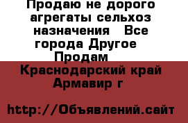 Продаю не дорого агрегаты сельхоз назначения - Все города Другое » Продам   . Краснодарский край,Армавир г.